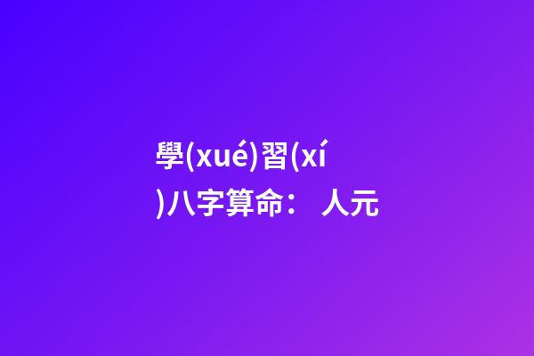 學(xué)習(xí)八字算命： 人元